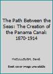 The Path Between the Seas: The Creation of the Panama Canal, 1870-1914