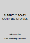 Unknown Binding SLIGHTLY SCARY CAMPFIRE STORIES Book