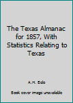 Unknown Binding The Texas Almanac for 1857, With Statistics Relating to Texas Book
