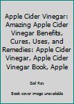 Paperback Apple Cider Vinegar: Amazing Apple Cider Vinegar Benefits, Cures, Uses, and Remedies: Apple Cider Vinegar, Apple Cider Vinegar Book, Apple Book