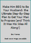Paperback Make Him BEG to Be Your Husband: the Ultimate Step-By-Step Plan to Get Your Man to Propose (and Think It Was His Idea All Along!) Book