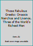 Hardcover Those Fabulous Greeks: Onassis Nairchos and Livanos, Three of the World's Richest Men Book