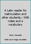 Unknown Binding A Latin reader for matriculation and other students,: With notes and a vocabulary Book