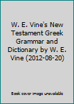 W. E. Vine's New Testament Greek Grammar and Dictionary by W. E. Vine (2012-08-20)