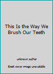 This Is the Way We Brush Our Teeth