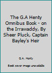Hardcover The G.A Henty Omnibus Book - on the Irrawaddy, By Sheer Pluck, Captain Bayley's Heir Book