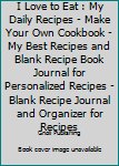 I Love to Eat : My Daily Recipes - Make Your Own Cookbook - My Best Recipes and Blank Recipe Book Journal for Personalized Recipes - Blank Recipe Journal and Organizer for Recipes