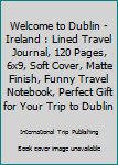 Paperback Welcome to Dublin - Ireland : Lined Travel Journal, 120 Pages, 6x9, Soft Cover, Matte Finish, Funny Travel Notebook, Perfect Gift for Your Trip to Dublin Book