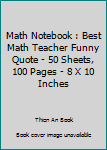 Math Notebook : Best Math Teacher Funny Quote - 50 Sheets, 100 Pages - 8 X 10 Inches