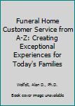 Hardcover Funeral Home Customer Service from A-Z: Creating Exceptional Experiences for Today's Families Book