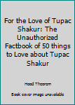 Paperback For the Love of Tupac Shakur: The Unauthorized Factbook of 50 things to Love about Tupac Shakur Book