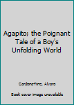 Hardcover Agapito; the Poignant Tale of a Boy's Unfolding World Book