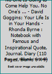 Paperback No One Is Going to Come Help You. No One's ... - David Goggins; Your Life Is in Your Hands - Rhonda Byrne : Notebook with Famous and Inspirational Quote, Journal, Diary (110 Pages, Blank, 6 X 9) Book