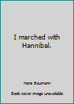 I marched with Hannibal.