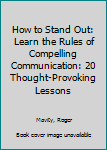 Hardcover How to Stand Out: Learn the Rules of Compelling Communication: 20 Thought-Provoking Lessons Book