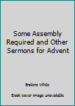 Paperback Some Assembly Required and Other Sermons for Advent Book