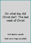 Paperback On what day did Christ die?: The last week of Christ Book