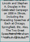 Political Debates Between Abraham Lincoln and Stephen A. Douglas in the Celebrated Campaign on 1858 in Illinois, Including the Preceding Speeches of Each at Chicago, Springfield, Etc. Also, The Two Gr