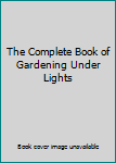 Hardcover The Complete Book of Gardening Under Lights Book