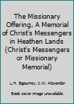 Unknown Binding The Missionary Offering, A Memorial of Christ's Messengers in Heathen Lands (Christ's Messengers or Missionary Memorial) Book