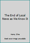 Paperback The End of Local News as We Know It Book