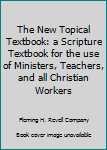 Hardcover The New Topical Textbook: a Scripture Textbook for the use of Ministers, Teachers, and all Christian Workers Book