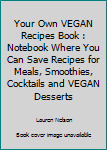 Your Own VEGAN Recipes Book : Notebook Where You Can Save Recipes for Meals, Smoothies, Cocktails and VEGAN Desserts