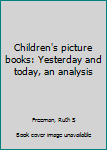 Unknown Binding Children's picture books: Yesterday and today, an analysis Book