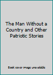The Man Without a Country and Other Patriotic Stories