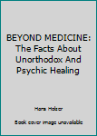 BEYOND MEDICINE: The Facts About Unorthodox And Psychic Healing