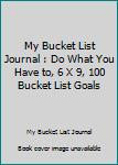 My Bucket List Journal : Do What You Have to, 6 X 9, 100 Bucket List Goals