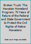 Broken Trust: The Hawaiian Homeland Program: 70 Years of Failure of the Federal and State Government to Protect the Civil Rights of Native Hawaiians