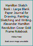 Paperback Hamilton Sketch Book : Large Blank Paper Journal for Drawing, Painting Sketching and Writing. Alexander Hamilton Revolution Cover Gold Frame Notebook Book