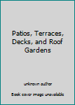 Unknown Binding Patios, Terraces, Decks, and Roof Gardens Book
