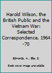 Hardcover Harold Wilson, the British Public and the Vietnam War: Selected Correspondence, 1964-70 Book