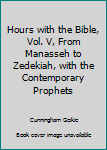 Hours with the Bible, Vol. V, From Manasseh to Zedekiah, with the Contemporary Prophets
