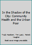 Paperback In the Shadow of the City: Community Health and the Urban Poor Book
