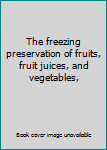 The freezing preservation of fruits, fruit juices, and vegetables,