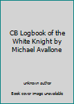 CB Logbook of the White Knight by Michael Avallone
