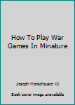 Hardcover How To Play War Games In Minature Book