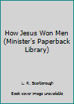 Paperback How Jesus Won Men (Minister's Paperback Library) Book