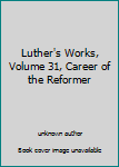 Unknown Binding Luther's Works, Volume 31, Career of the Reformer Book