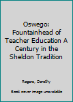 Hardcover Oswego: Fountainhead of Teacher Education A Century in the Sheldon Tradition Book