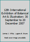 Hardcover 12th International Exhibition of Botanical Art & Illustration: 30 September to 20 December 2007 Book