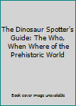 Paperback The Dinosaur Spotter's Guide: The Who, When Where of the Prehistoric World Book