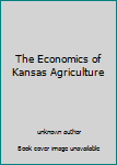 Unknown Binding The Economics of Kansas Agriculture Book