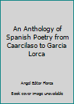 An Anthology of Spanish Poetry From Garcilaso to Garcia Lorca