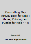 Paperback Groundhog Day Activity Book for Kids : Mazes, Coloring and Puzzles for Kids 4 - 8 Book