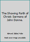 Hardcover The Showing Forth of Christ: Sermons of John Donne. Book
