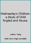 Hardcover Wednesday's Children: a Study of Child Nrglect and Abuse. Book